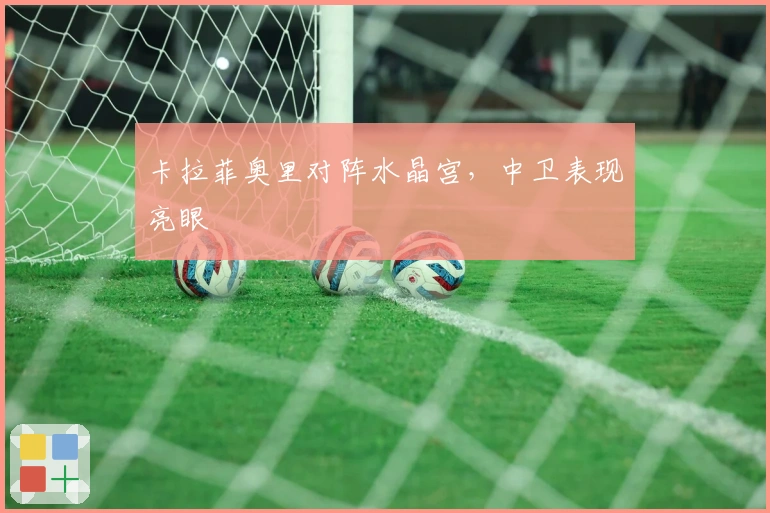 卡拉菲奥里对阵水晶宫，中卫表现亮眼